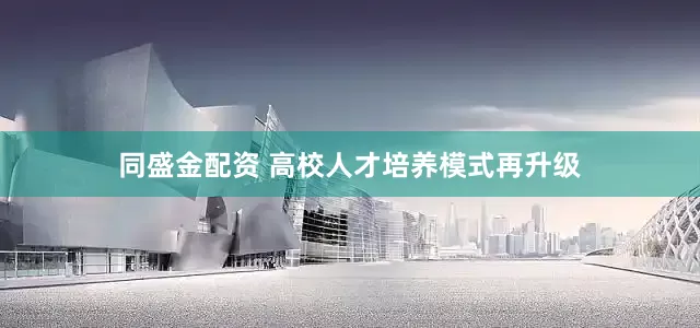 同盛金配资 高校人才培养模式再升级