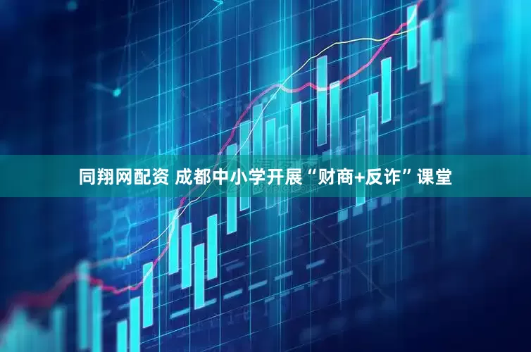 同翔网配资 成都中小学开展“财商+反诈”课堂