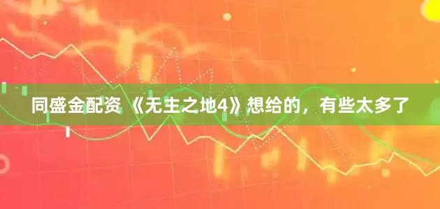 同盛金配资 《无主之地4》想给的，有些太多了