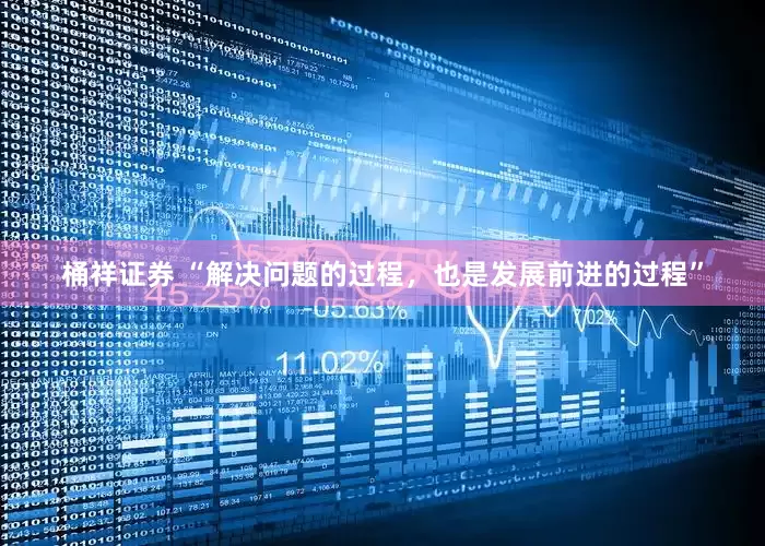 桶祥证券 “解决问题的过程，也是发展前进的过程”