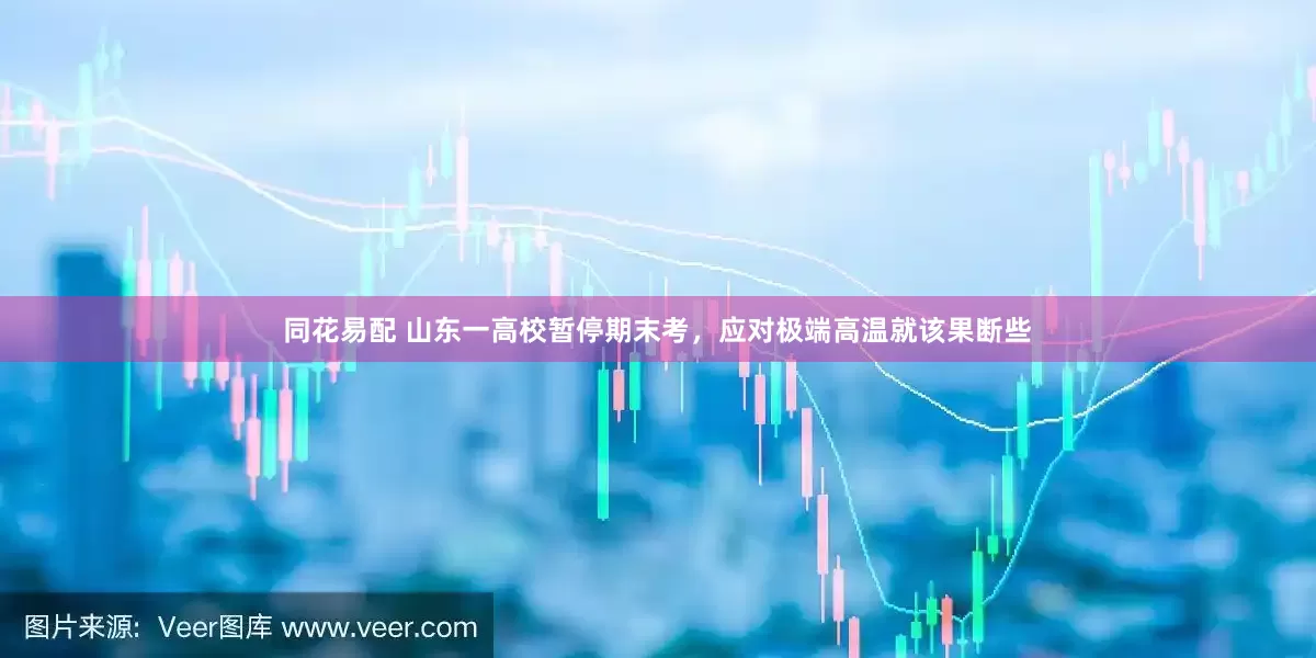 同花易配 山东一高校暂停期末考，应对极端高温就该果断些
