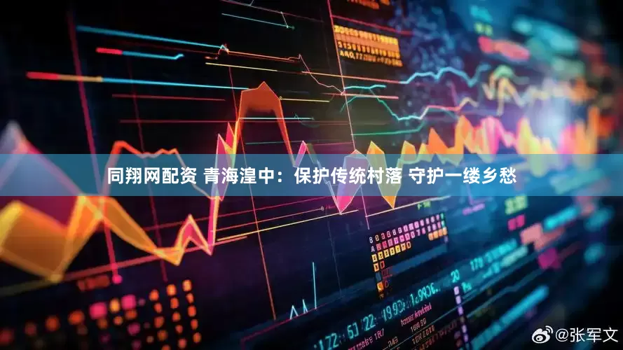 同翔网配资 青海湟中：保护传统村落 守护一缕乡愁