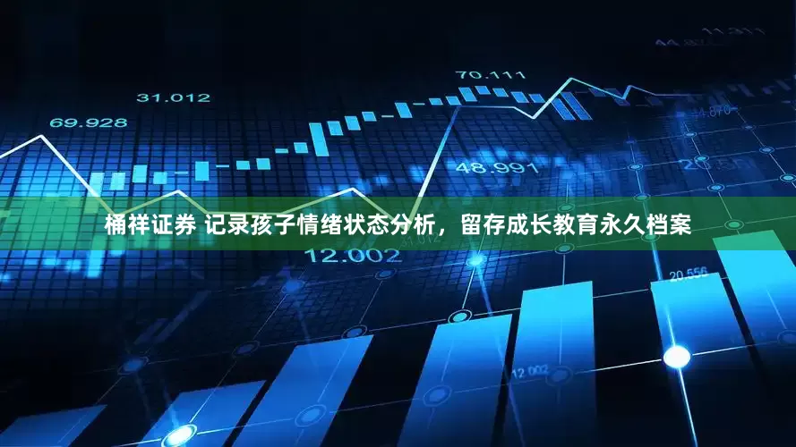 桶祥证券 记录孩子情绪状态分析，留存成长教育永久档案