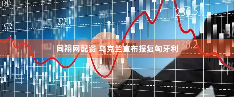 同翔网配资 乌克兰宣布报复匈牙利